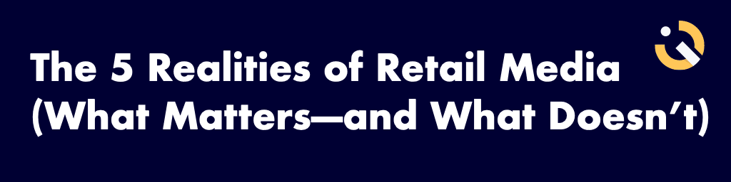 The 5 Realities of Retail Media What Matters—and What Doesnt.001