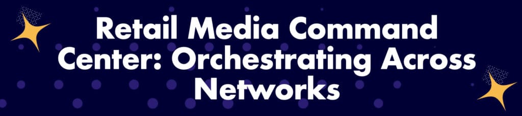 Retail Media Command Center Orchestrating Across Networks.001